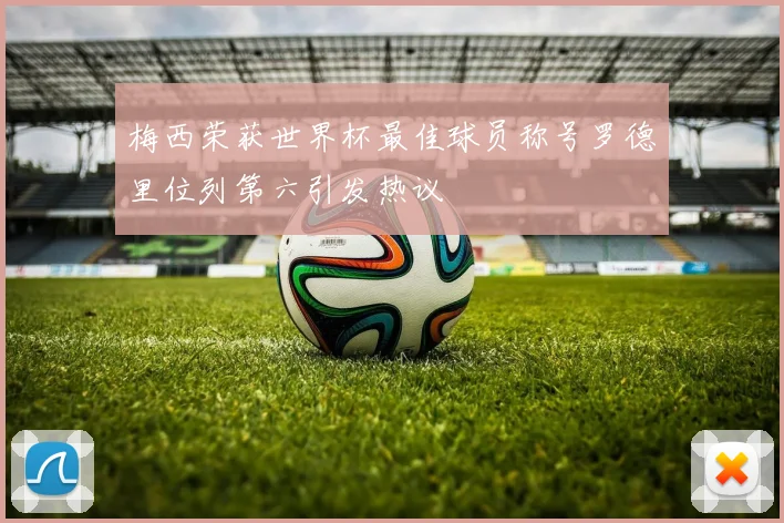 梅西荣获世界杯最佳球员称号罗德里位列第六引发热议